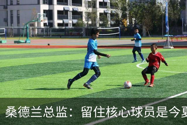 桑德兰总监：留住核心球员是今夏最大挑战，俱乐部抱负让球员倍感安全
